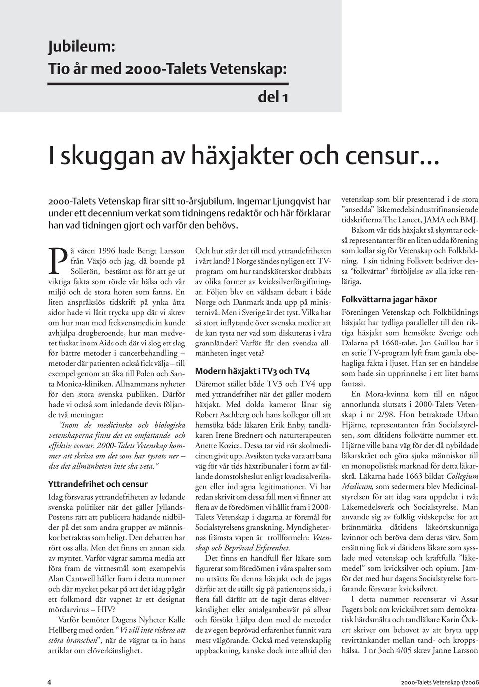 På våren 1996 hade Bengt Larsson från Växjö och jag, då boende på Sollerön, bestämt oss för att ge ut viktiga fakta som rörde vår hälsa och vår miljö och de stora hoten som fanns.