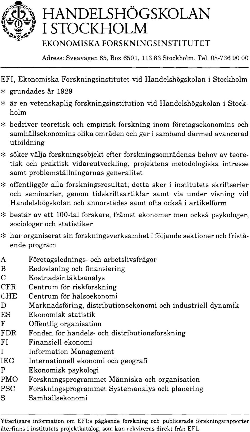 teoretisk och empirisk forskning inom företagsekonomins och samhällsekonomins olika områden och ger i samband därmed avancerad utbildning ~~ söker välja forskningsobjekt efter forskningsområdenas