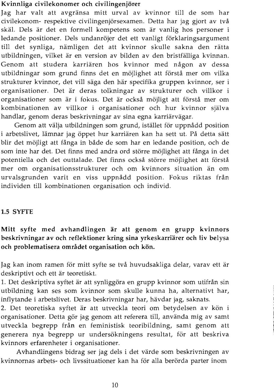 Dels undanröjer det ett vanligt förklaringsargument till det synliga, nämligen det att kvinnor skulle sakna den rätta utbildningen, vilket är en version av bilden av den bristfälliga kvinnan.