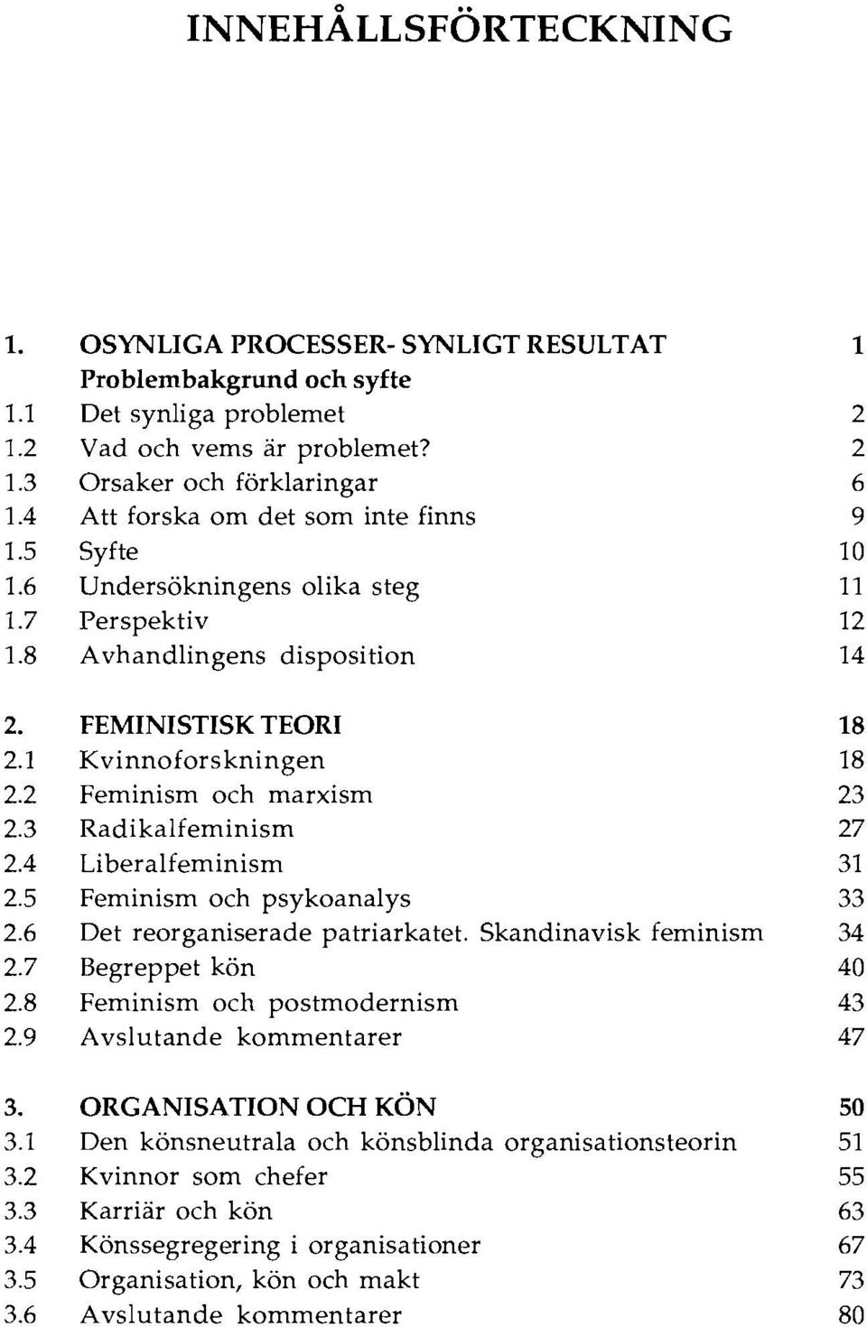 2 Feminism och marxism 23 2.3 Radikalfeminism 27 2.4 Liberalfeminism 31 2.5 Feminism och psykoanalys 33 2.6 Det reorganiserade patriarkatet. Skandinavisk feminism 34 2.7 Begreppet kön 40 2.