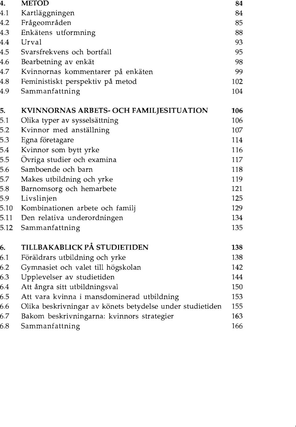 3 Egna företagare 114 5.4 Kvinnor som bytt yrke 116 5.5 Övriga studier och examina 117 5.6 Samboende och barn 118 5.7 Makes utbildning och yrke 119 5.8 Barnomsorg och hemarbete 121 5.