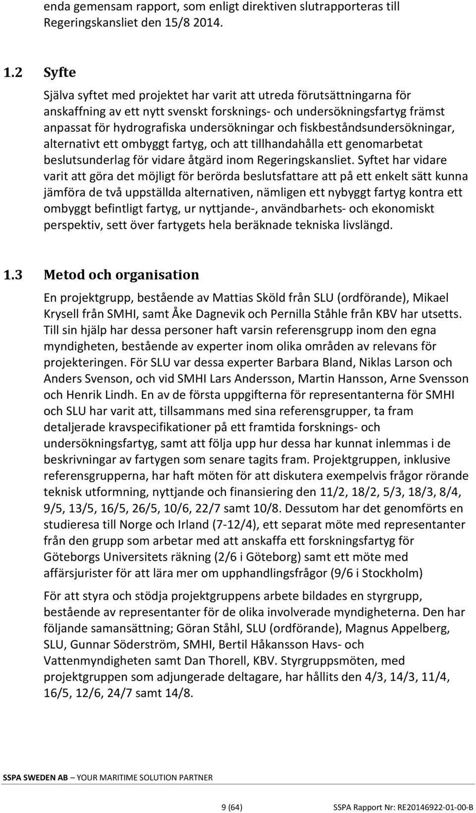 2 Syfte Själva syftet med projektet har varit att utreda förutsättningarna för anskaffning av ett nytt svenskt forsknings- och undersökningsfartyg främst anpassat för hydrografiska undersökningar och