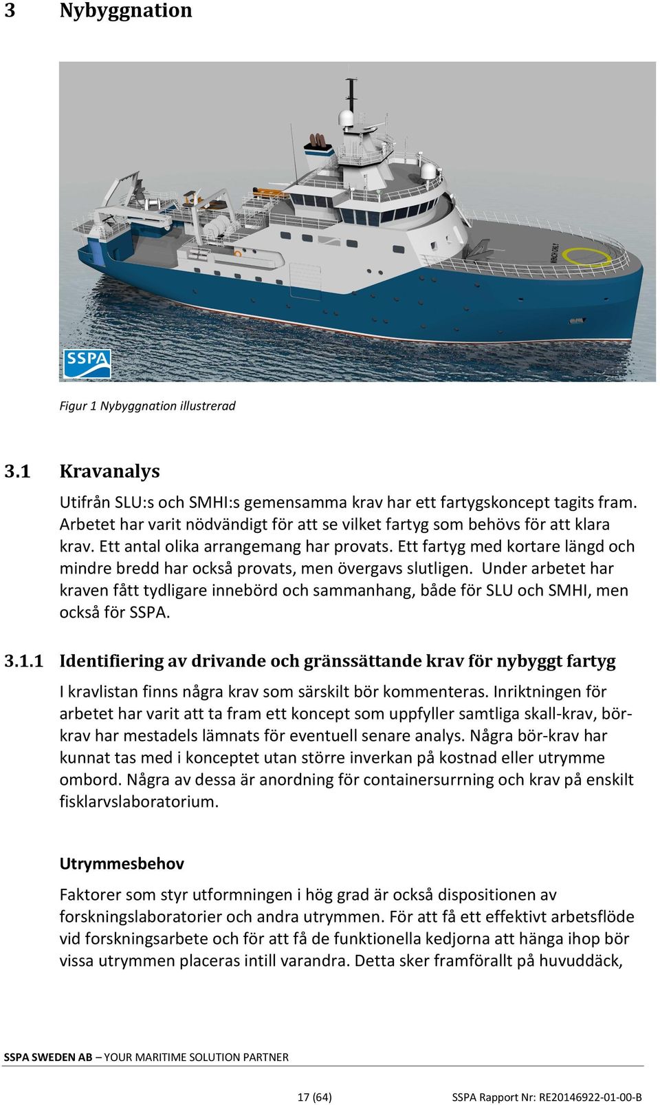 Ett fartyg med kortare längd och mindre bredd har också provats, men övergavs slutligen. Under arbetet har kraven fått tydligare innebörd och sammanhang, både för SLU och SMHI, men också för SSPA. 3.