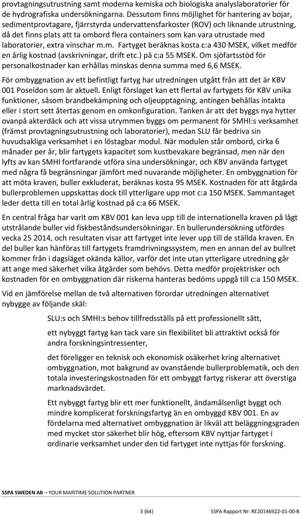 utrustade med laboratorier, extra vinschar m.m. Fartyget beräknas kosta c:a 430 MSEK, vilket medför en årlig kostnad (avskrivningar, drift etc.) på c:a 55 MSEK.