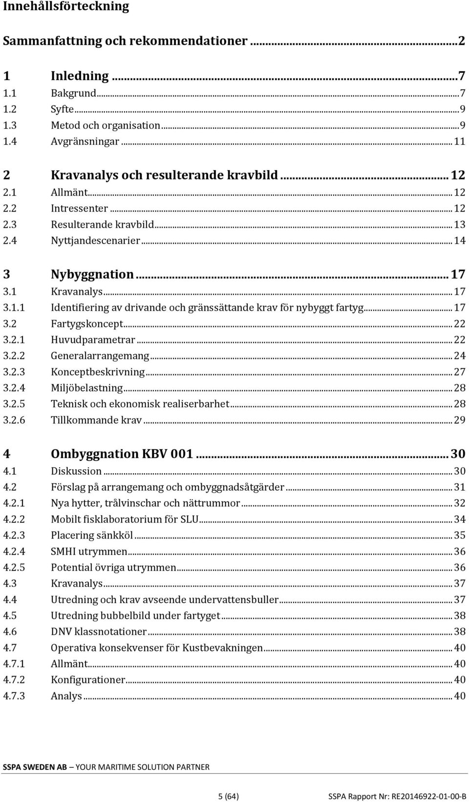 .. 17 3.2 Fartygskoncept... 22 3.2.1 Huvudparametrar... 22 3.2.2 Generalarrangemang... 24 3.2.3 Konceptbeskrivning... 27 3.2.4 Miljöbelastning... 28 3.2.5 Teknisk och ekonomisk realiserbarhet... 28 3.2.6 Tillkommande krav.