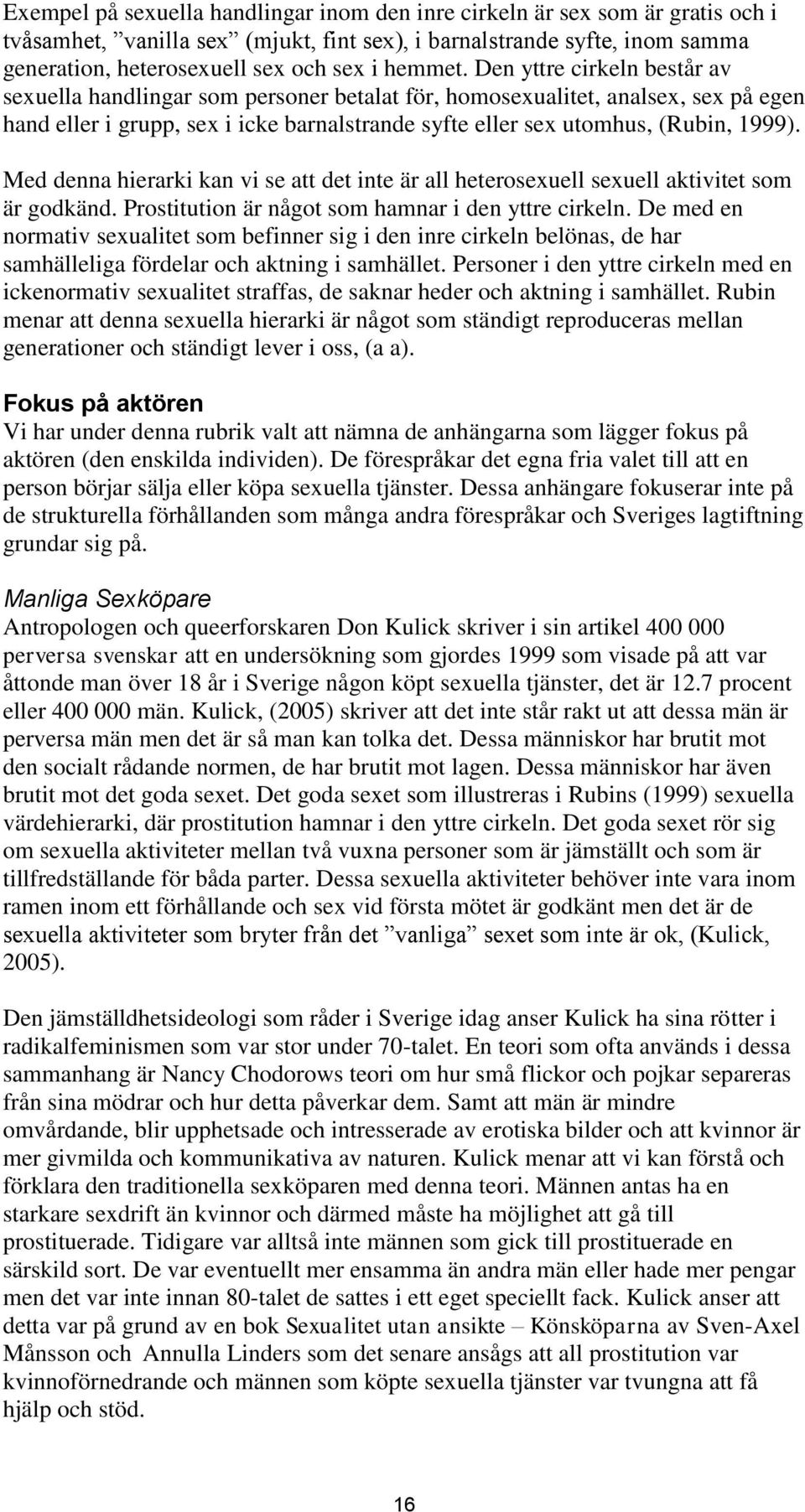 Den yttre cirkeln består av sexuella handlingar som personer betalat för, homosexualitet, analsex, sex på egen hand eller i grupp, sex i icke barnalstrande syfte eller sex utomhus, (Rubin, 1999).