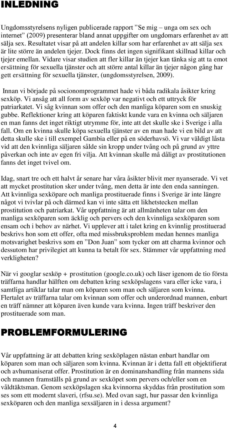 Vidare visar studien att fler killar än tjejer kan tänka sig att ta emot ersättning för sexuella tjänster och att större antal killar än tjejer någon gång har gett ersättning för sexuella tjänster,