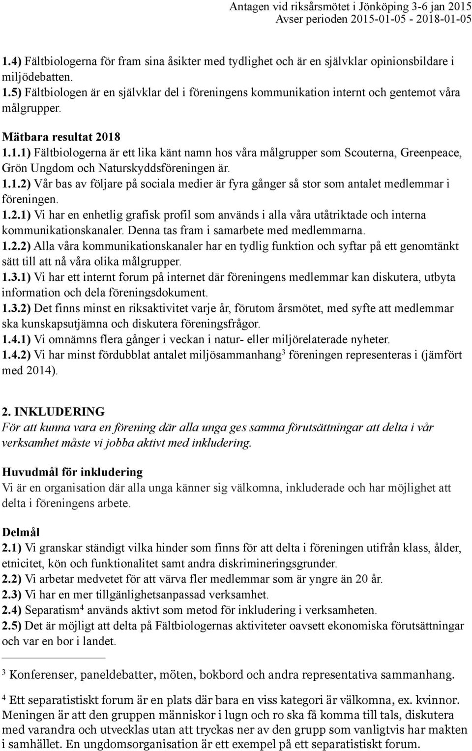 1.1) Fältbiologerna är ett lika känt namn hos våra målgrupper som Scouterna, Greenpeace, Grön Ungdom och Naturskyddsföreningen är. 1.1.2) Vår bas av följare på sociala medier är fyra gånger så stor som antalet medlemmar i föreningen.