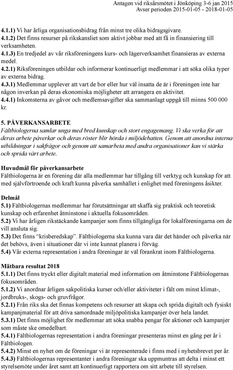 1) Medlemmar upplever att vart de bor eller hur väl insatta de är i föreningen inte har någon inverkan på deras ekonomiska möjligheter att arrangera en aktivitet. 4.