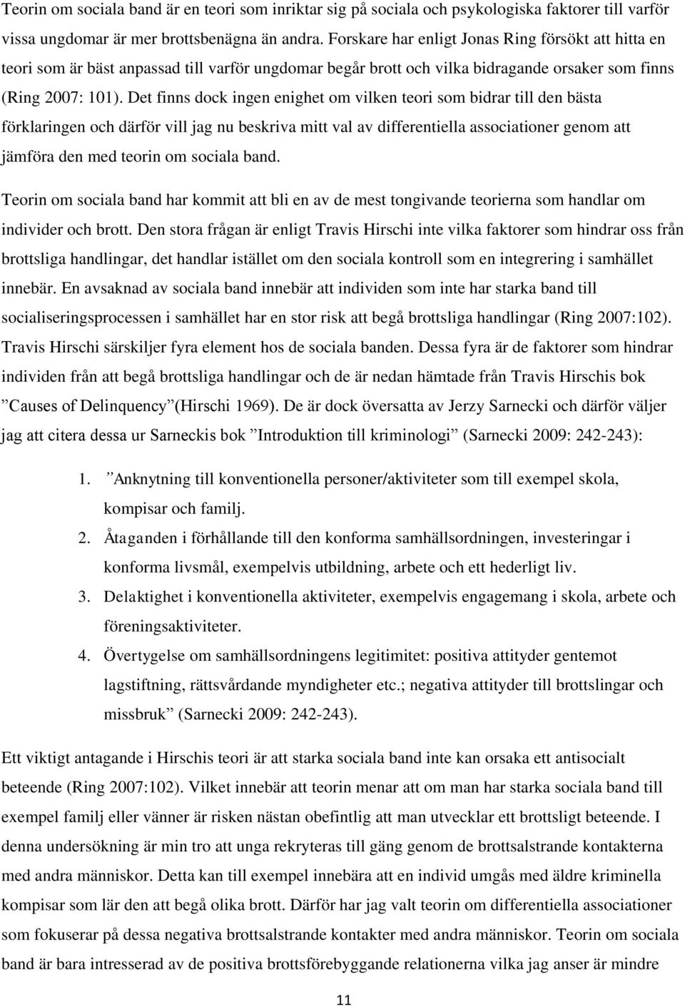 Det finns dock ingen enighet om vilken teori som bidrar till den bästa förklaringen och därför vill jag nu beskriva mitt val av differentiella associationer genom att jämföra den med teorin om