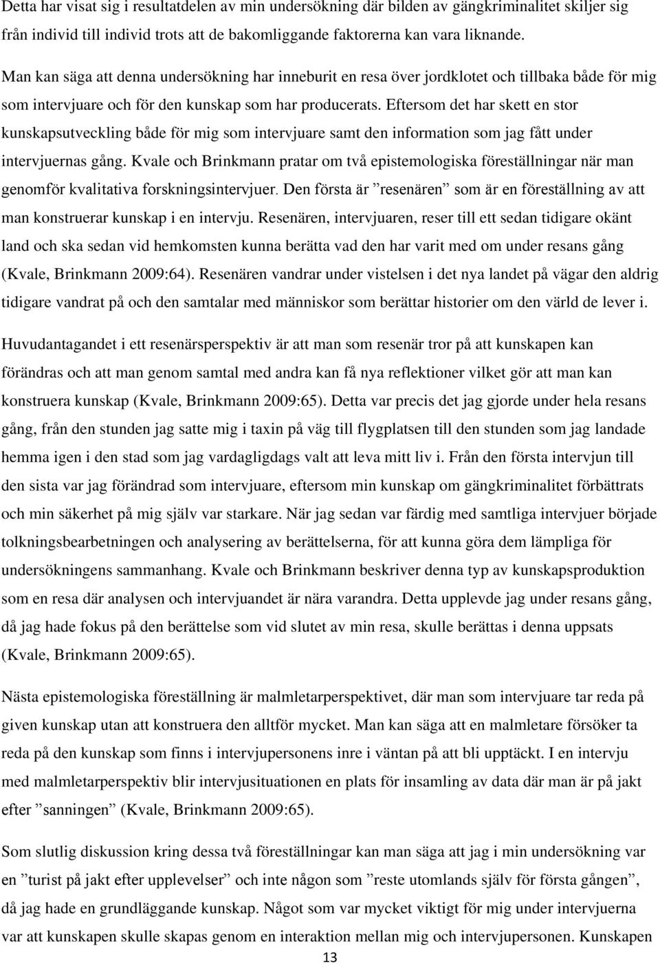 Eftersom det har skett en stor kunskapsutveckling både för mig som intervjuare samt den information som jag fått under intervjuernas gång.