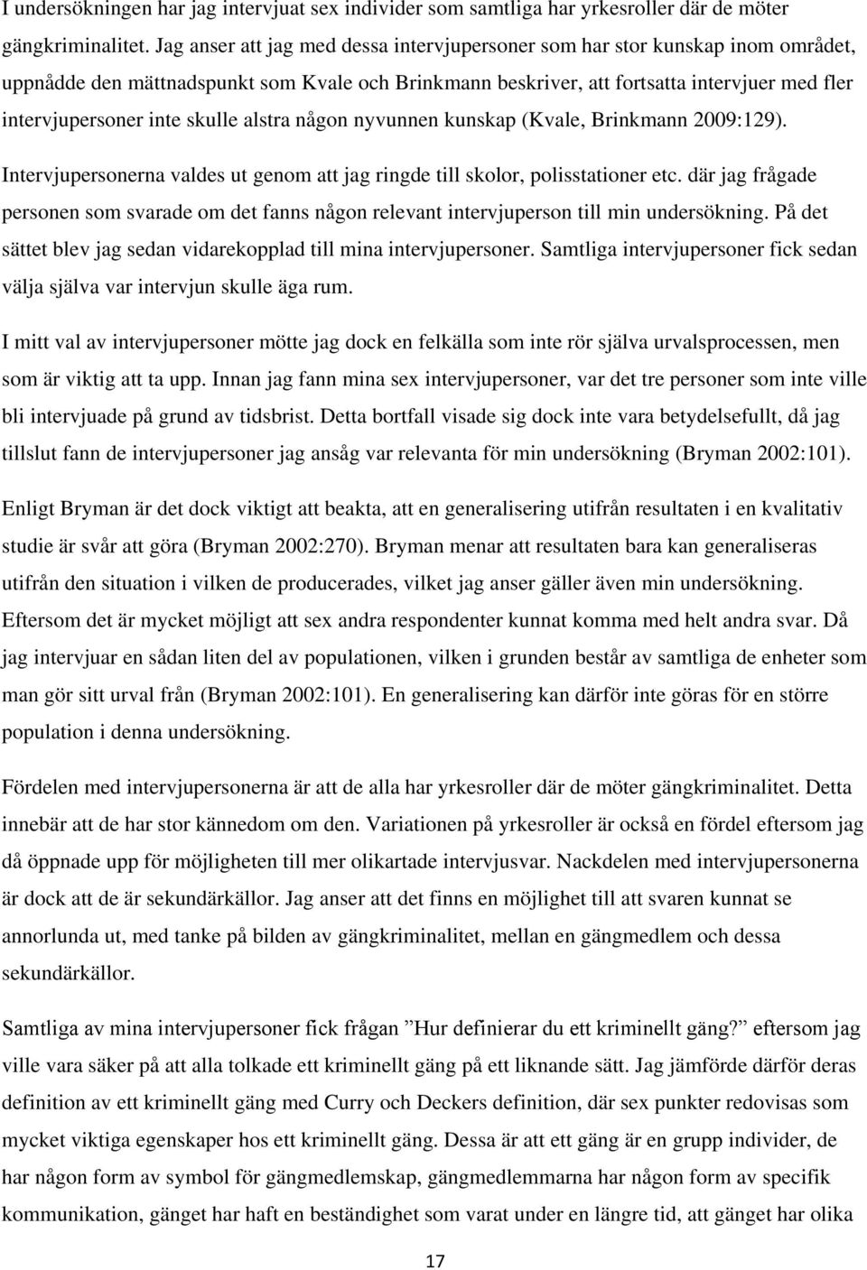 skulle alstra någon nyvunnen kunskap (Kvale, Brinkmann 2009:129). Intervjupersonerna valdes ut genom att jag ringde till skolor, polisstationer etc.