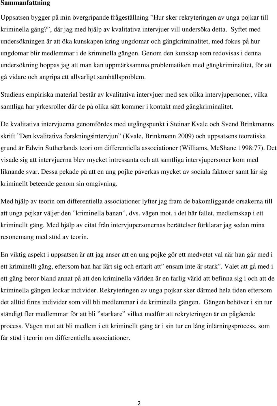 Genom den kunskap som redovisas i denna undersökning hoppas jag att man kan uppmärksamma problematiken med gängkriminalitet, för att gå vidare och angripa ett allvarligt samhällsproblem.