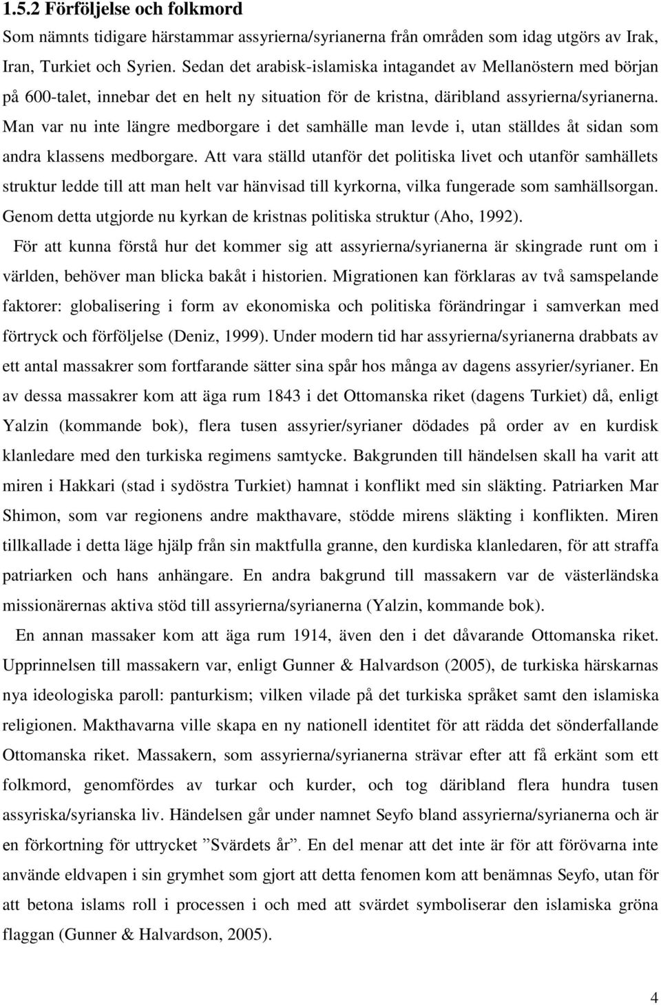 Man var nu inte längre medborgare i det samhälle man levde i, utan ställdes åt sidan som andra klassens medborgare.