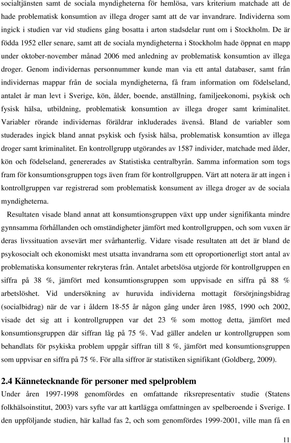 De är födda 1952 eller senare, samt att de sociala myndigheterna i Stockholm hade öppnat en mapp under oktober-november månad 2006 med anledning av problematisk konsumtion av illega droger.