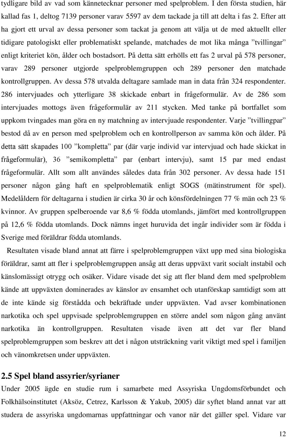 kriteriet kön, ålder och bostadsort. På detta sätt erhölls ett fas 2 urval på 578 personer, varav 289 personer utgjorde spelproblemgruppen och 289 personer den matchade kontrollgruppen.