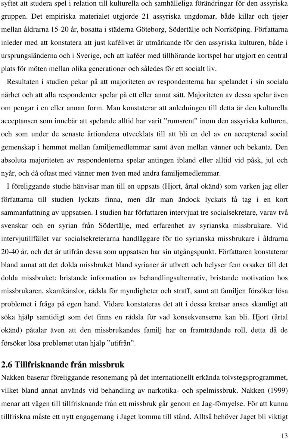 Författarna inleder med att konstatera att just kafélivet är utmärkande för den assyriska kulturen, både i ursprungsländerna och i Sverige, och att kaféer med tillhörande kortspel har utgjort en