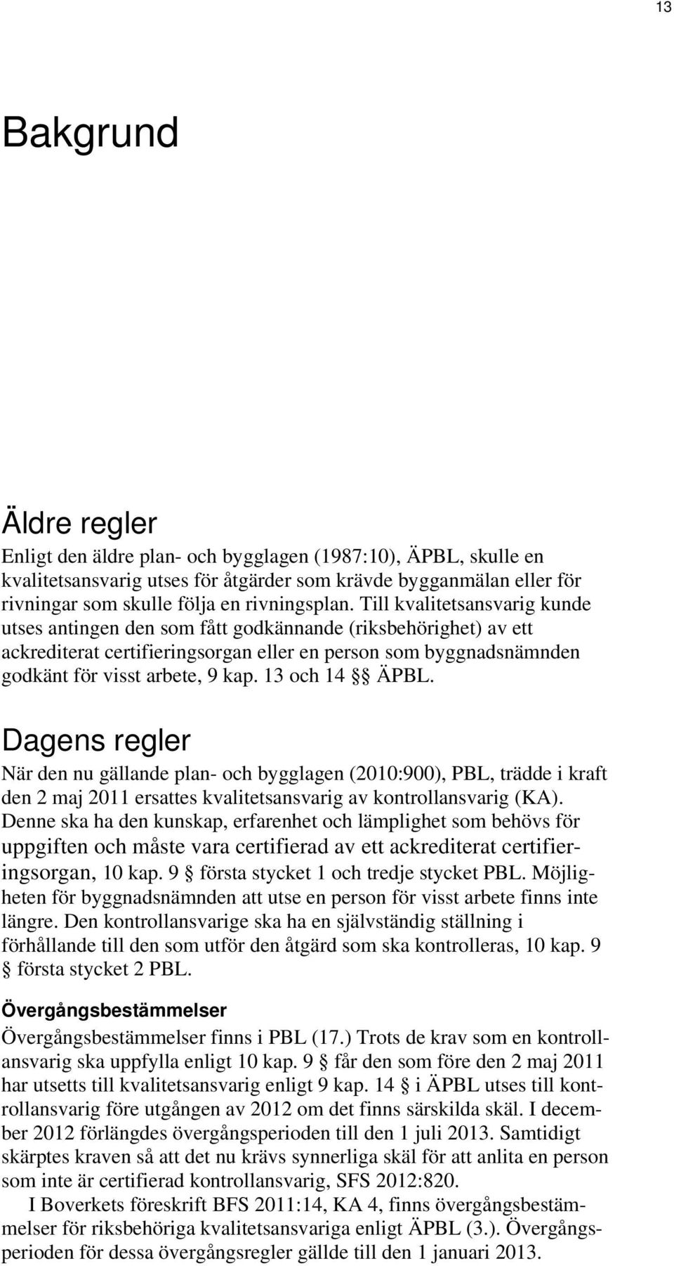 Till kvalitetsansvarig kunde utses antingen den som fått godkännande (riksbehörighet) av ett ackrediterat certifieringsorgan eller en person som byggnadsnämnden godkänt för visst arbete, 9 kap.