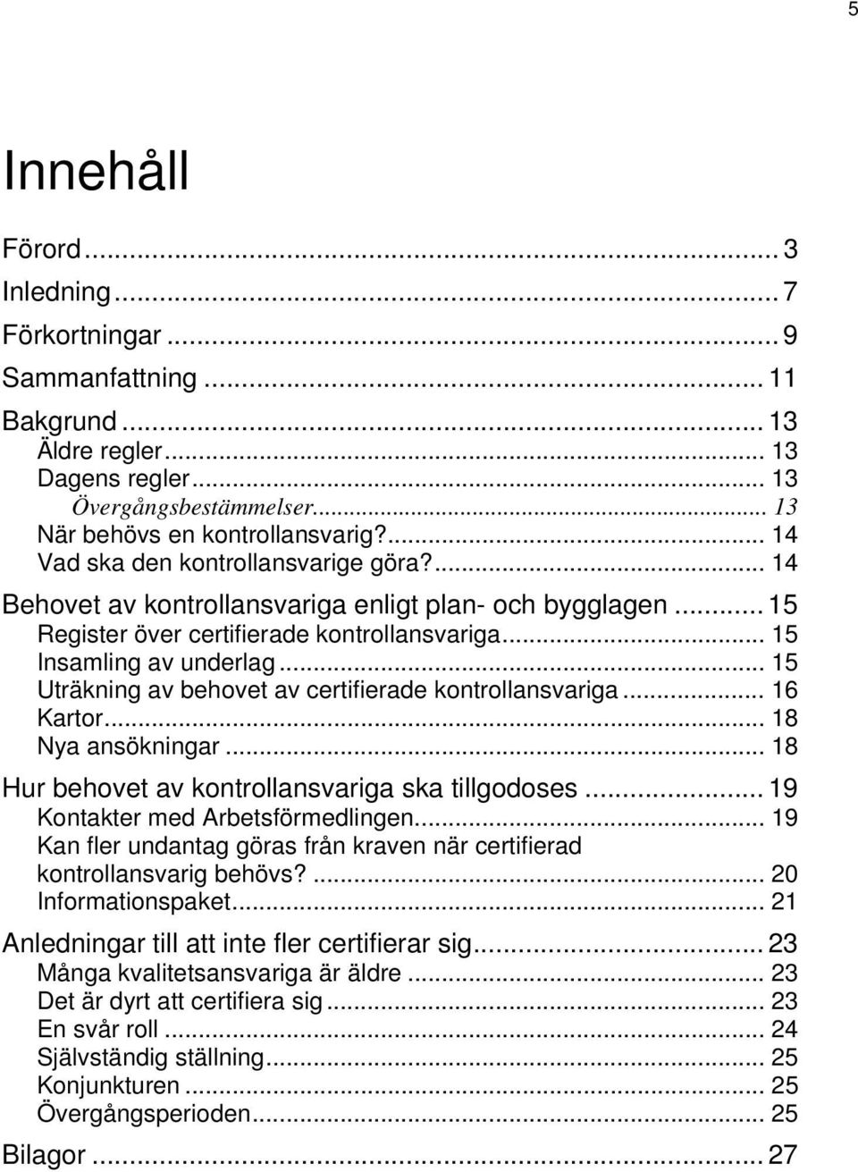 .. 15 Uträkning av behovet av certifierade kontrollansvariga... 16 Kartor... 18 Nya ansökningar... 18 Hur behovet av kontrollansvariga ska tillgodoses... 19 Kontakter med Arbetsförmedlingen.