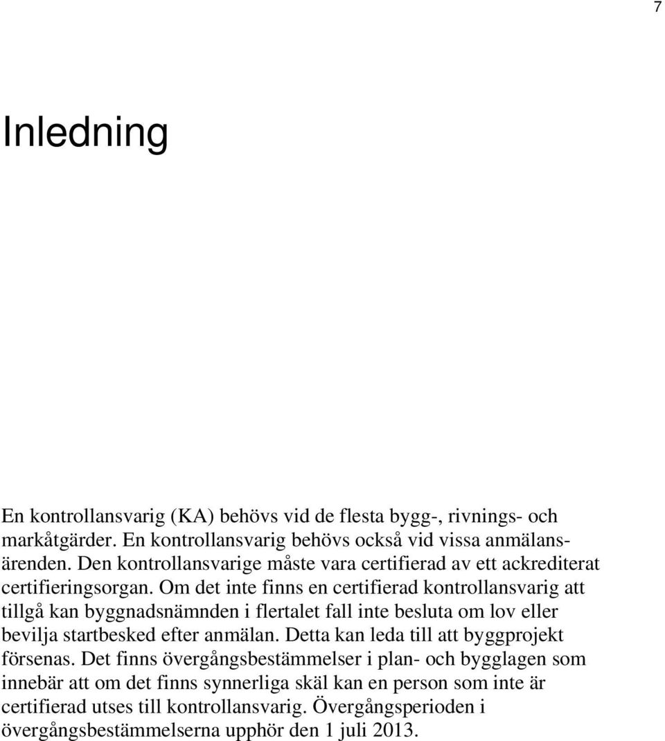 Om det inte finns en certifierad kontrollansvarig att tillgå kan byggnadsnämnden i flertalet fall inte besluta om lov eller bevilja startbesked efter anmälan.