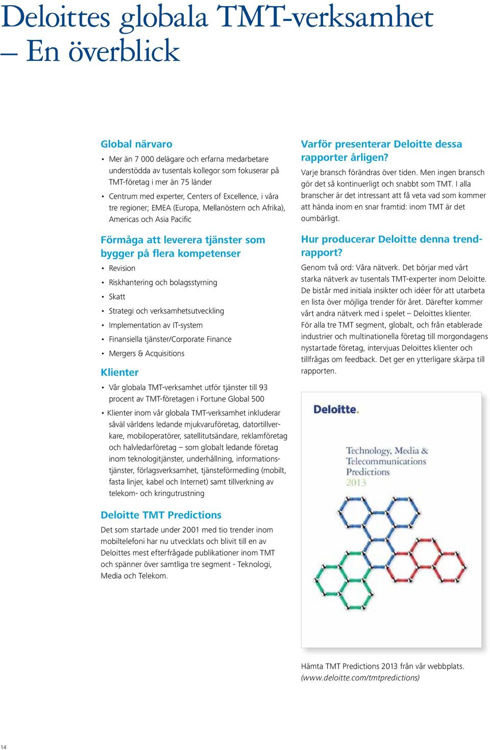 Riskhantering och bolagsstyrning Skatt Strategi och verksamhetsutveckling Implementation av IT-system Finansiella tjänster/corporate Finance Mergers & Acquisitions Klienter Vår globala TMT-verksamhet