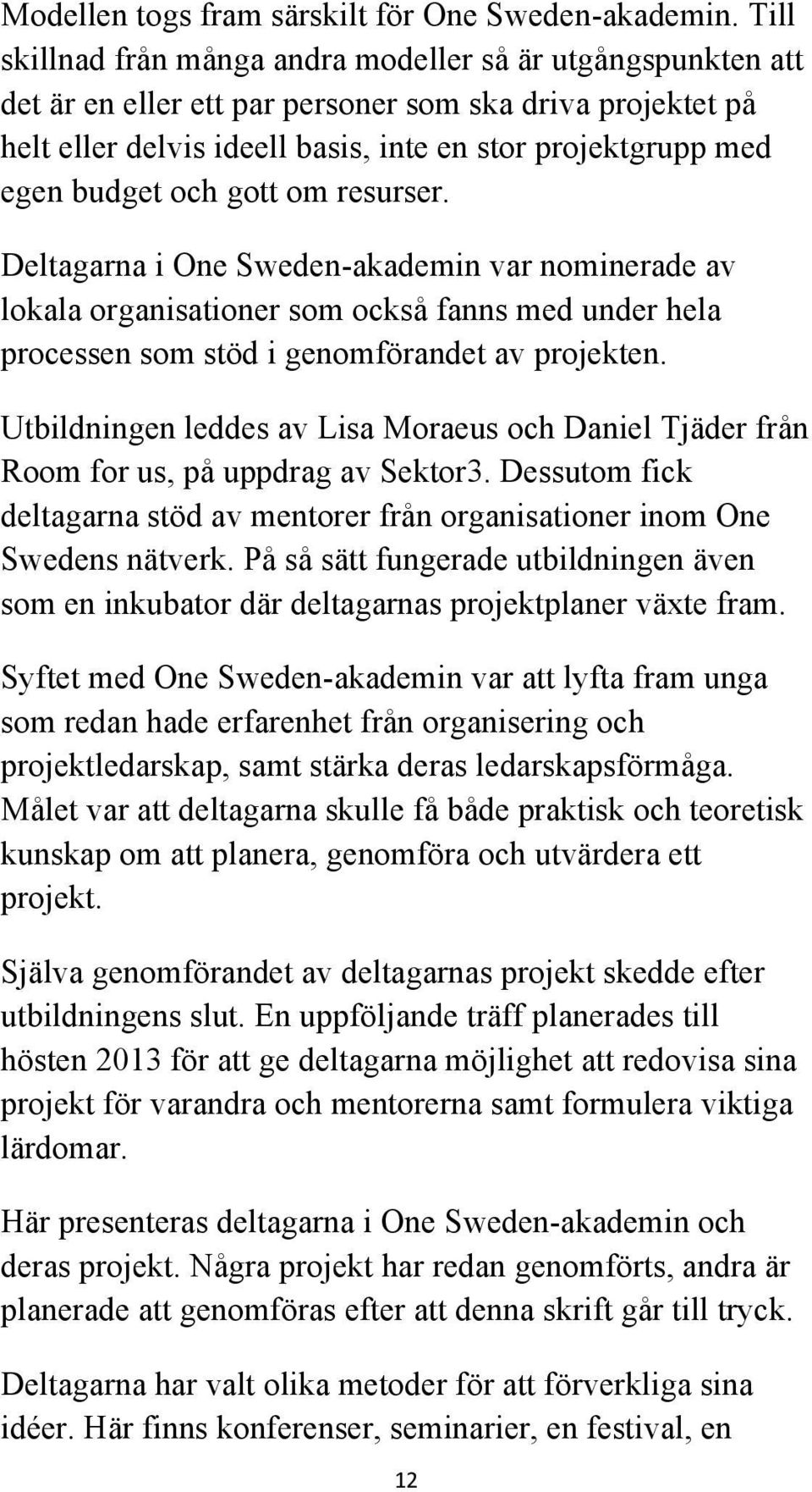 och gott om resurser. Deltagarna i One Sweden-akademin var nominerade av lokala organisationer som också fanns med under hela processen som stöd i genomförandet av projekten.