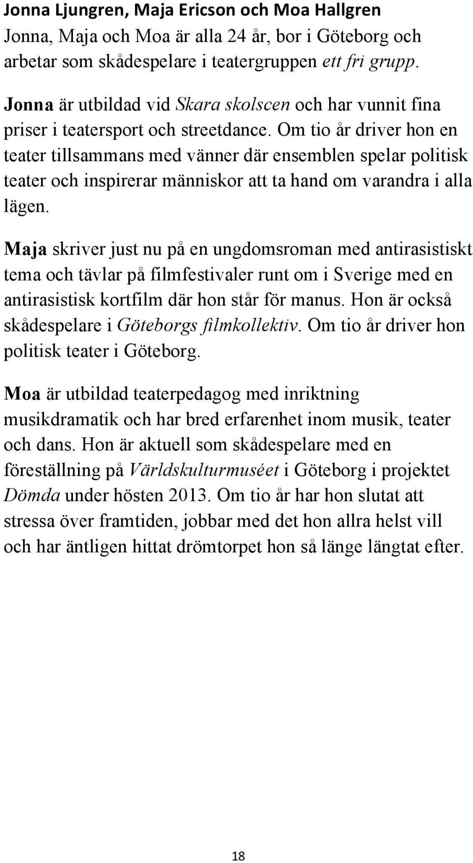 Om tio år driver hon en teater tillsammans med vänner där ensemblen spelar politisk teater och inspirerar människor att ta hand om varandra i alla lägen.