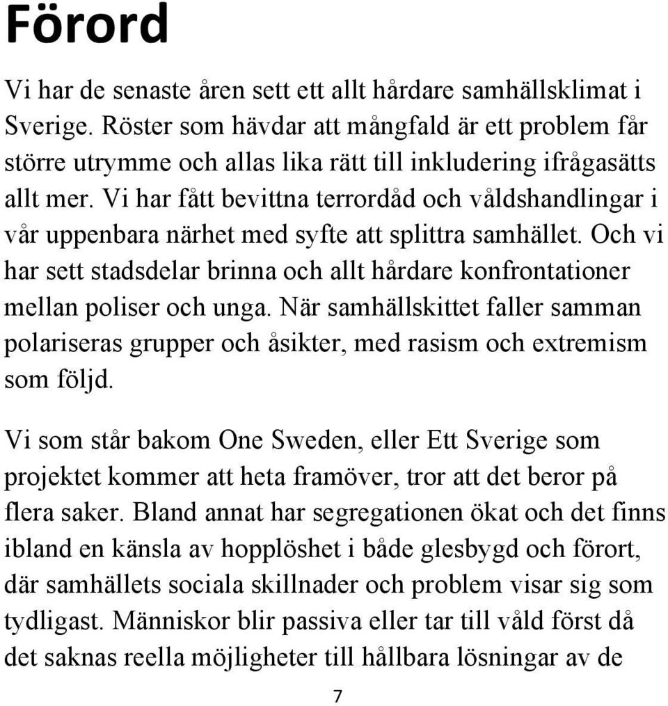 Vi har fått bevittna terrordåd och våldshandlingar i vår uppenbara närhet med syfte att splittra samhället. Och vi har sett stadsdelar brinna och allt hårdare konfrontationer mellan poliser och unga.