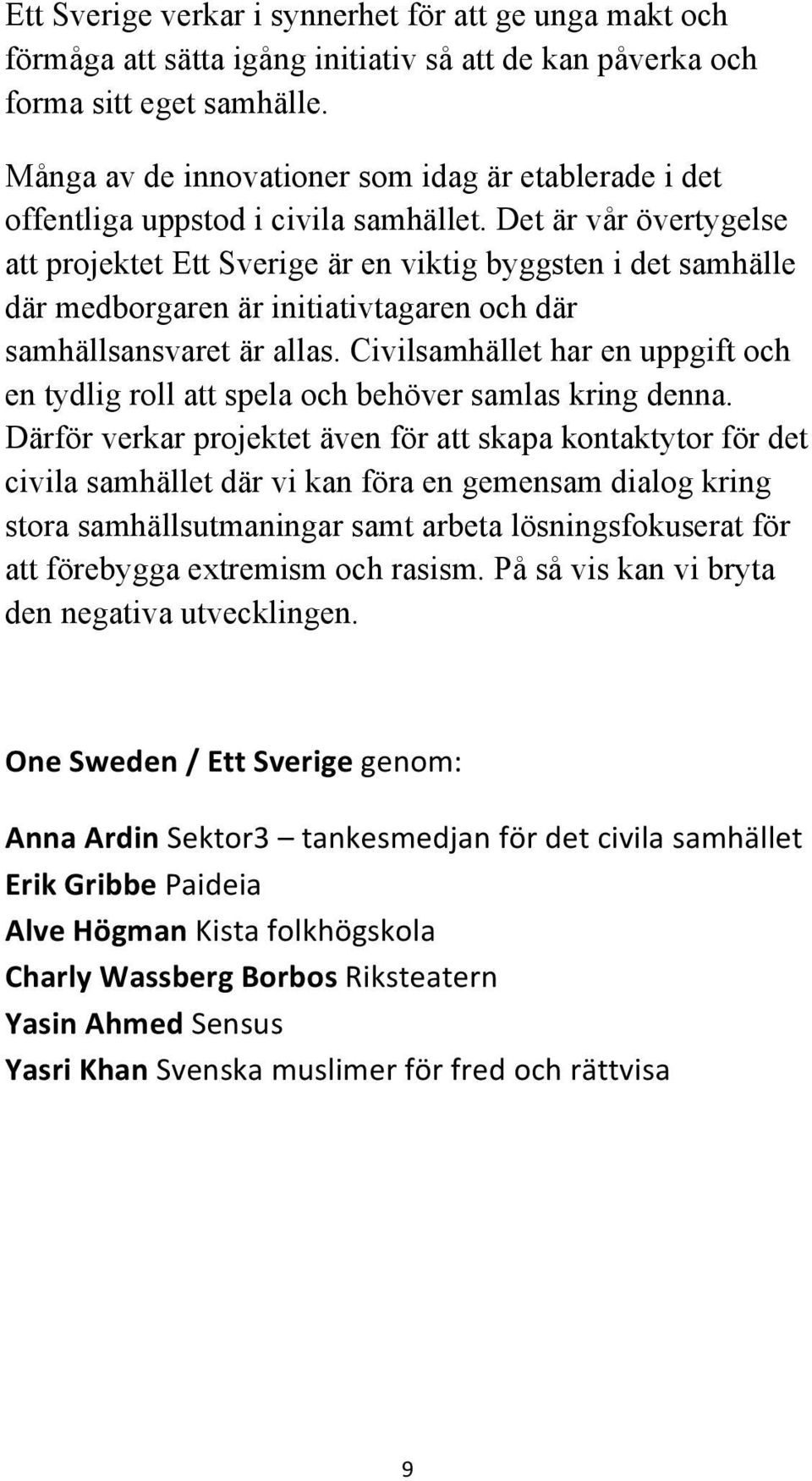 Det är vår övertygelse att projektet Ett Sverige är en viktig byggsten i det samhälle där medborgaren är initiativtagaren och där samhällsansvaret är allas.