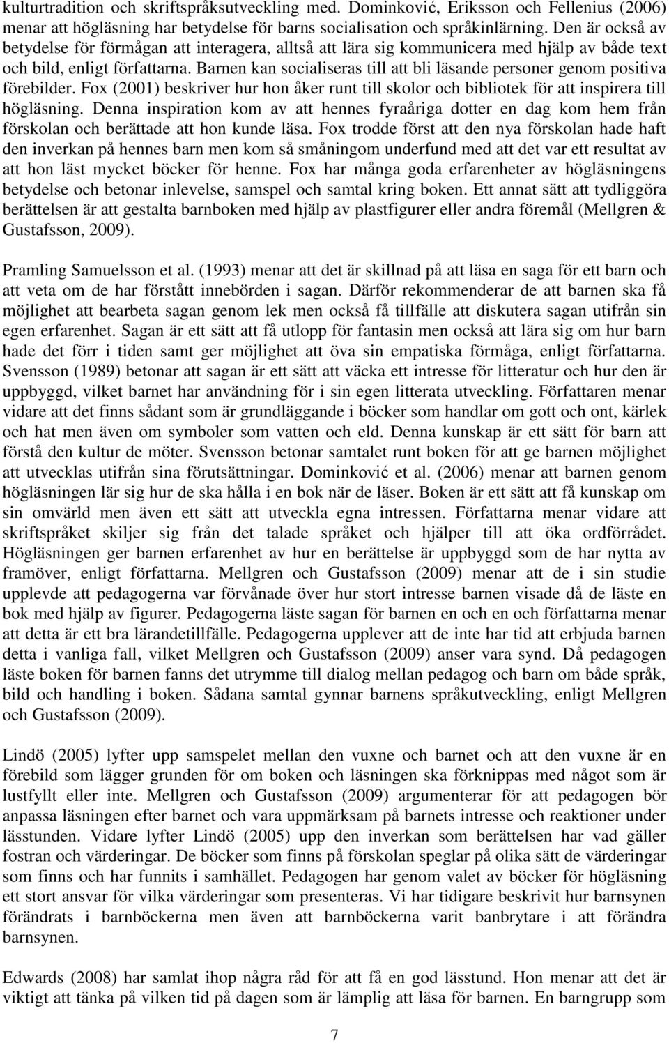 Barnen kan socialiseras till att bli läsande personer genom positiva förebilder. Fox (2001) beskriver hur hon åker runt till skolor och bibliotek för att inspirera till högläsning.