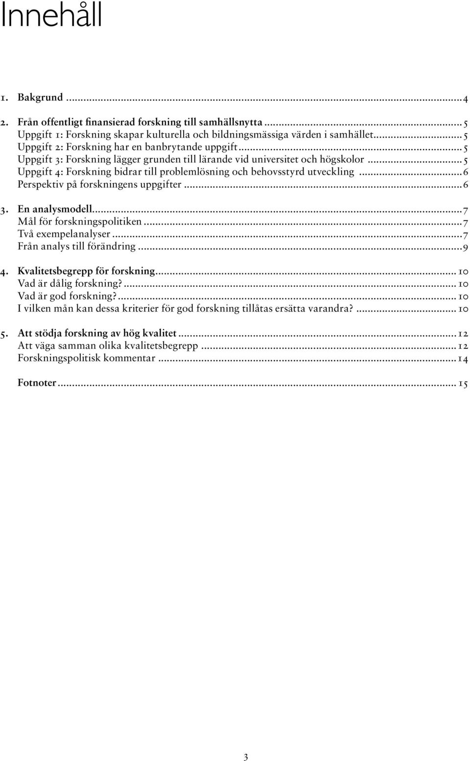 ..5 Uppgift 4: Forskning bidrar till problemlösning och behovsstyrd utveckling...6 Perspektiv på forskningens uppgifte r...6 3. En analysmodell...7 Mål för forskningspolitiken...7 Två exempelanalyser.