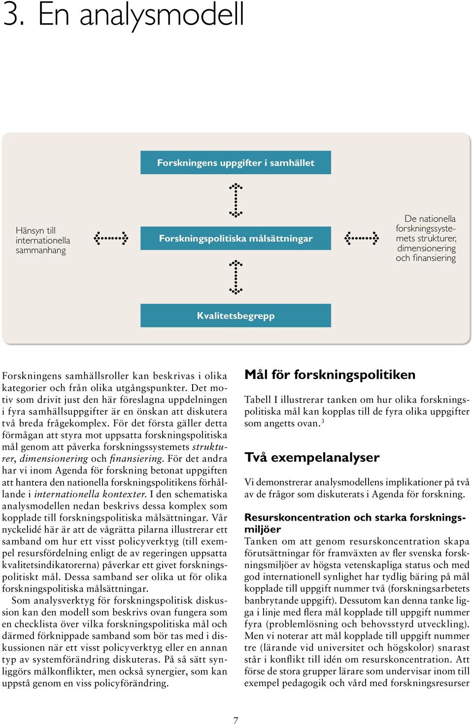 Det motiv som drivit just den här föreslagna uppdelningen i fyra samhällsuppgifter är en önskan att diskutera två breda frågekomplex.