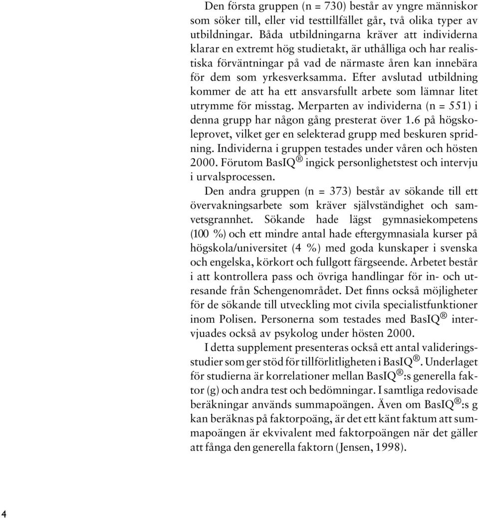 Efter avslutad utbildning kommer de att ha ett ansvarsfullt arbete som lämnar litet utrymme för misstag. Merparten av individerna (n = 551) i denna grupp har någon gång presterat över 1.