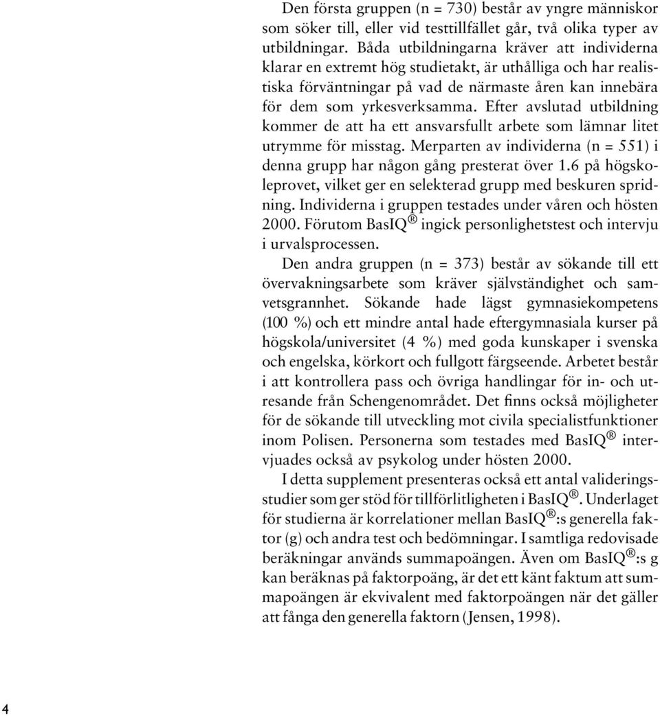 Efter avslutad utbildning kommer de att ha ett ansvarsfullt arbete som lämnar litet utrymme för misstag. Merparten av individerna (n = 551) i denna grupp har någon gång presterat över 1.