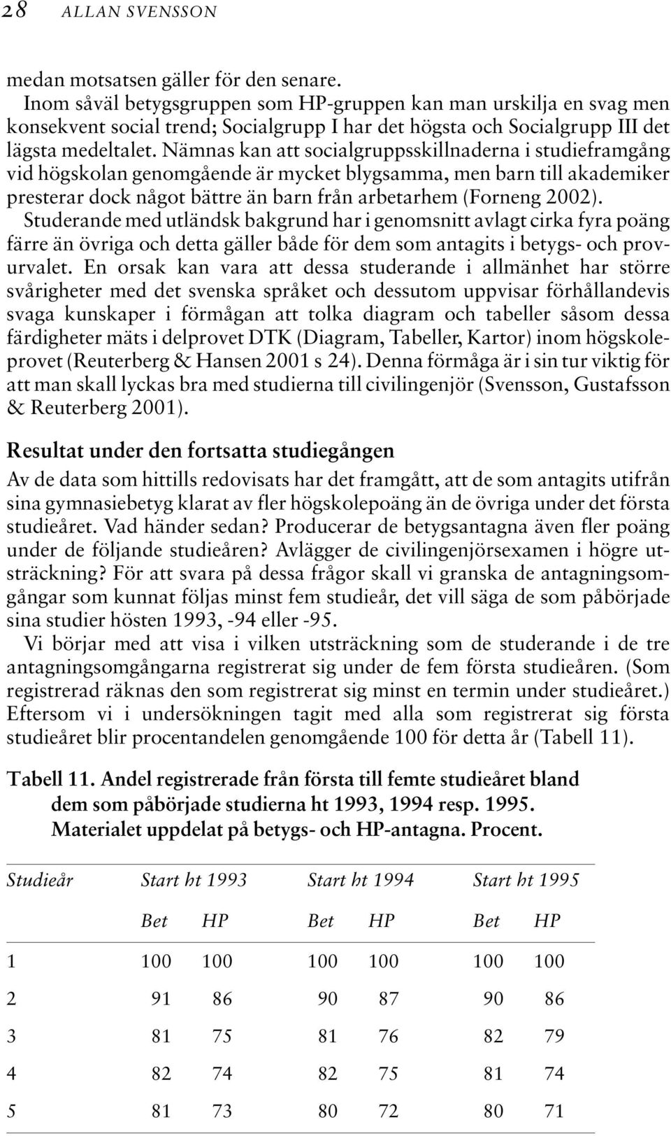 Nämnas kan att socialgruppsskillnaderna i studieframgång vid högskolan genomgående är mycket blygsamma, men barn till akademiker presterar dock något bättre än barn från arbetarhem (Forneng 2002).