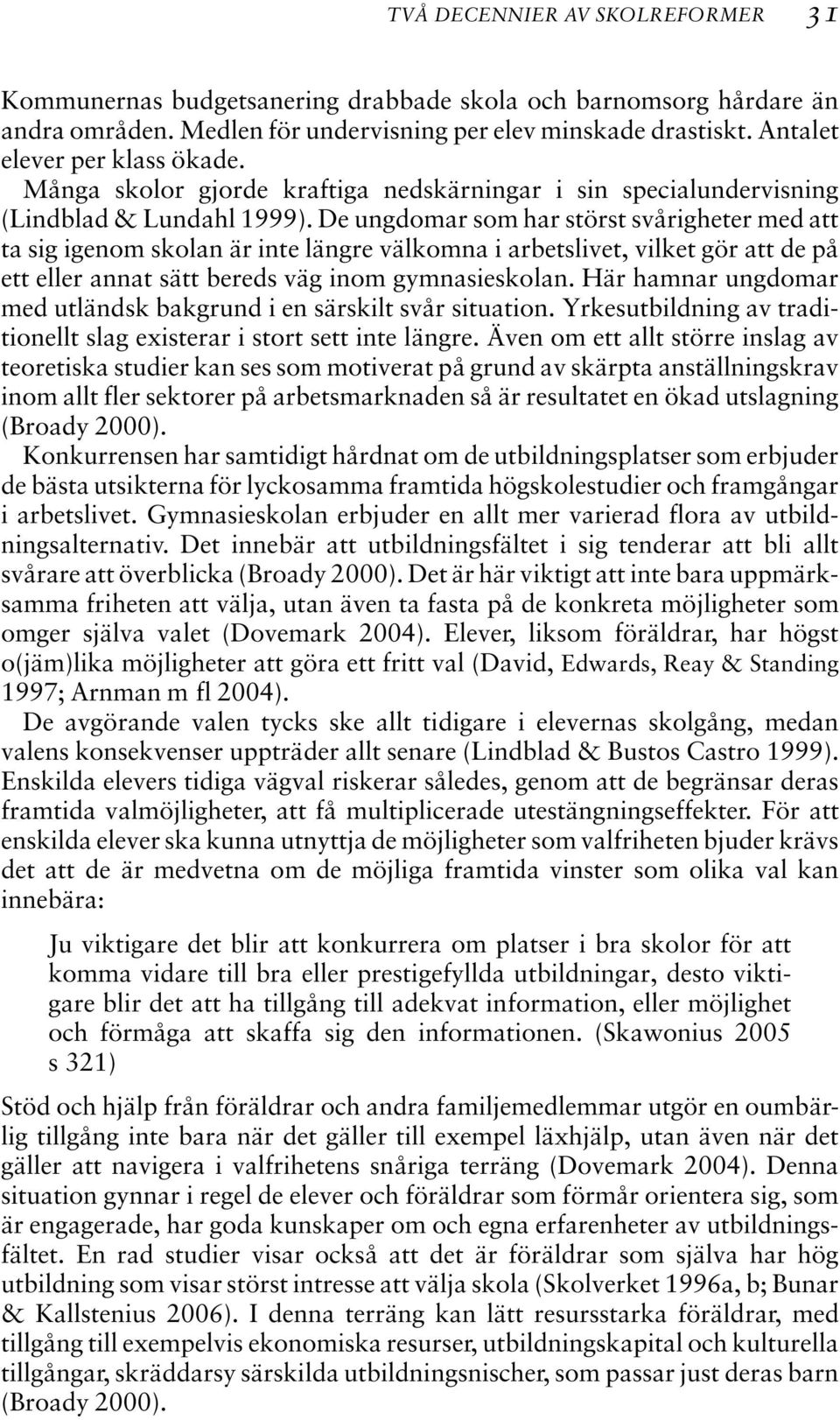 De ungdomar som har störst svårigheter med att ta sig igenom skolan är inte längre välkomna i arbetslivet, vilket gör att de på ett eller annat sätt bereds väg inom gymnasieskolan.