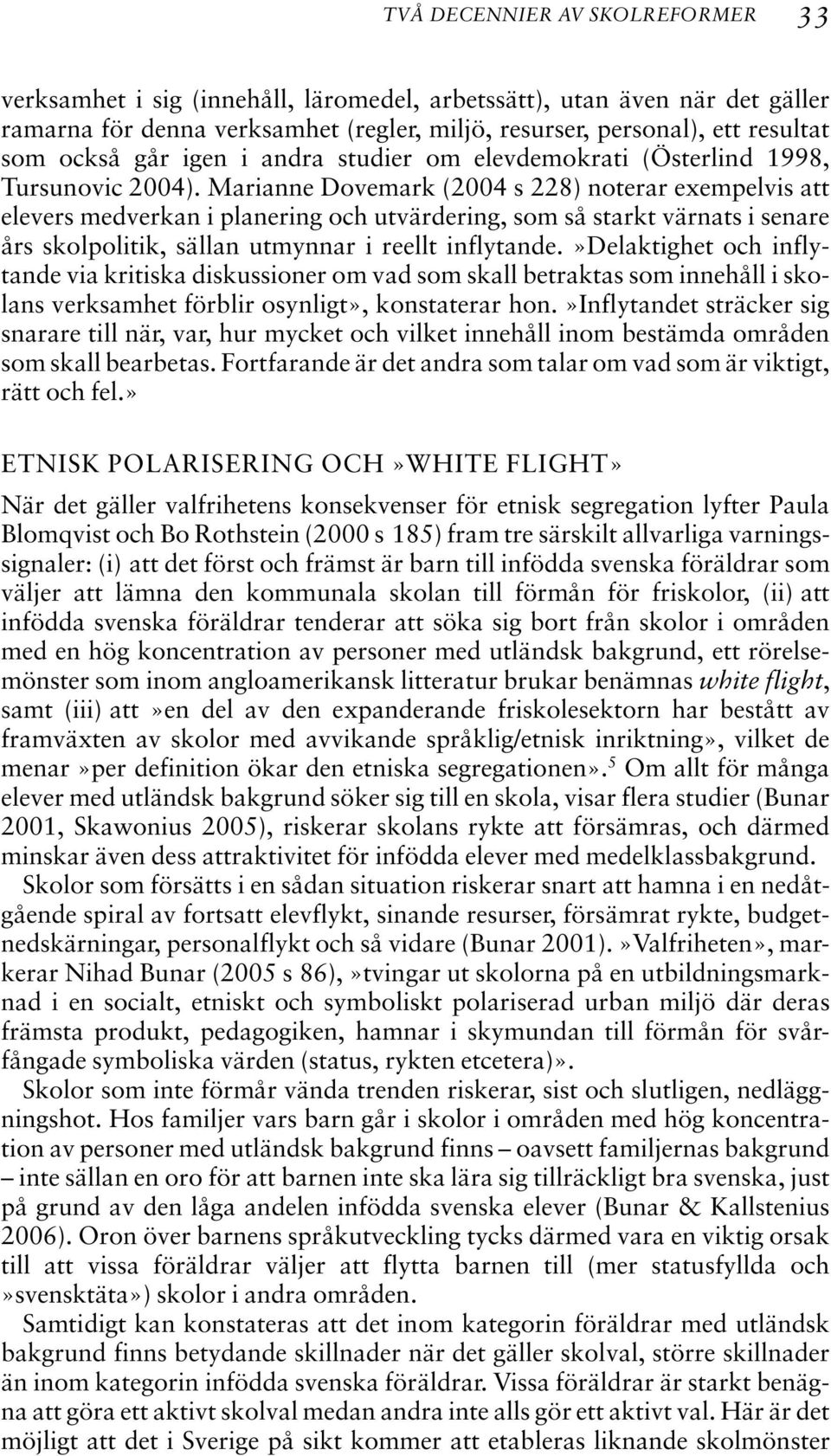 Marianne Dovemark (2004 s 228) noterar exempelvis att elevers medverkan i planering och utvärdering, som så starkt värnats i senare års skolpolitik, sällan utmynnar i reellt inflytande.