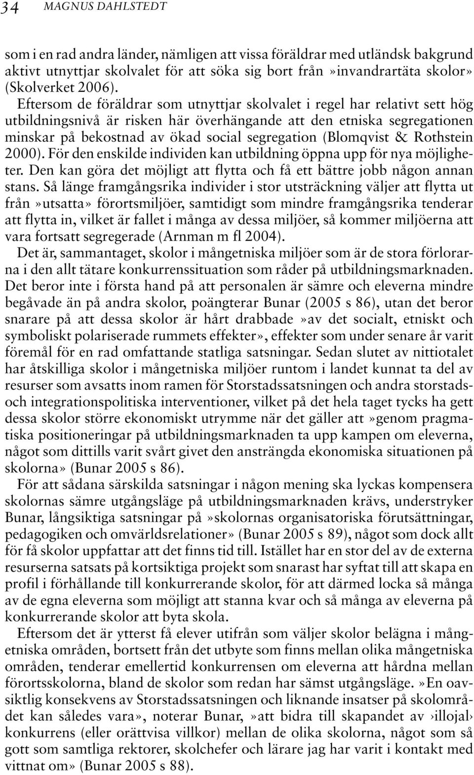 (Blomqvist & Rothstein 2000). För den enskilde individen kan utbildning öppna upp för nya möjligheter. Den kan göra det möjligt att flytta och få ett bättre jobb någon annan stans.