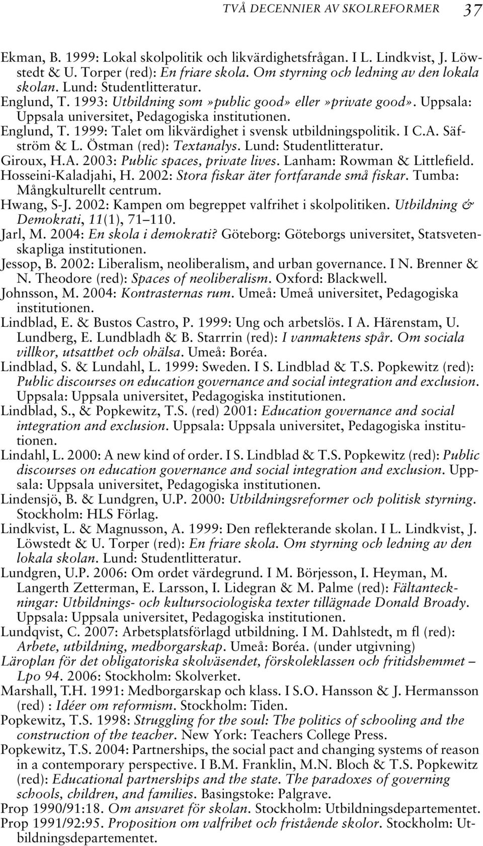 Englund, T. 1999: Talet om likvärdighet i svensk utbildningspolitik. I C.A. Säfström & L. Östman (red): Textanalys. Lund: Studentlitteratur. Giroux, H.A. 2003: Public spaces, private lives.