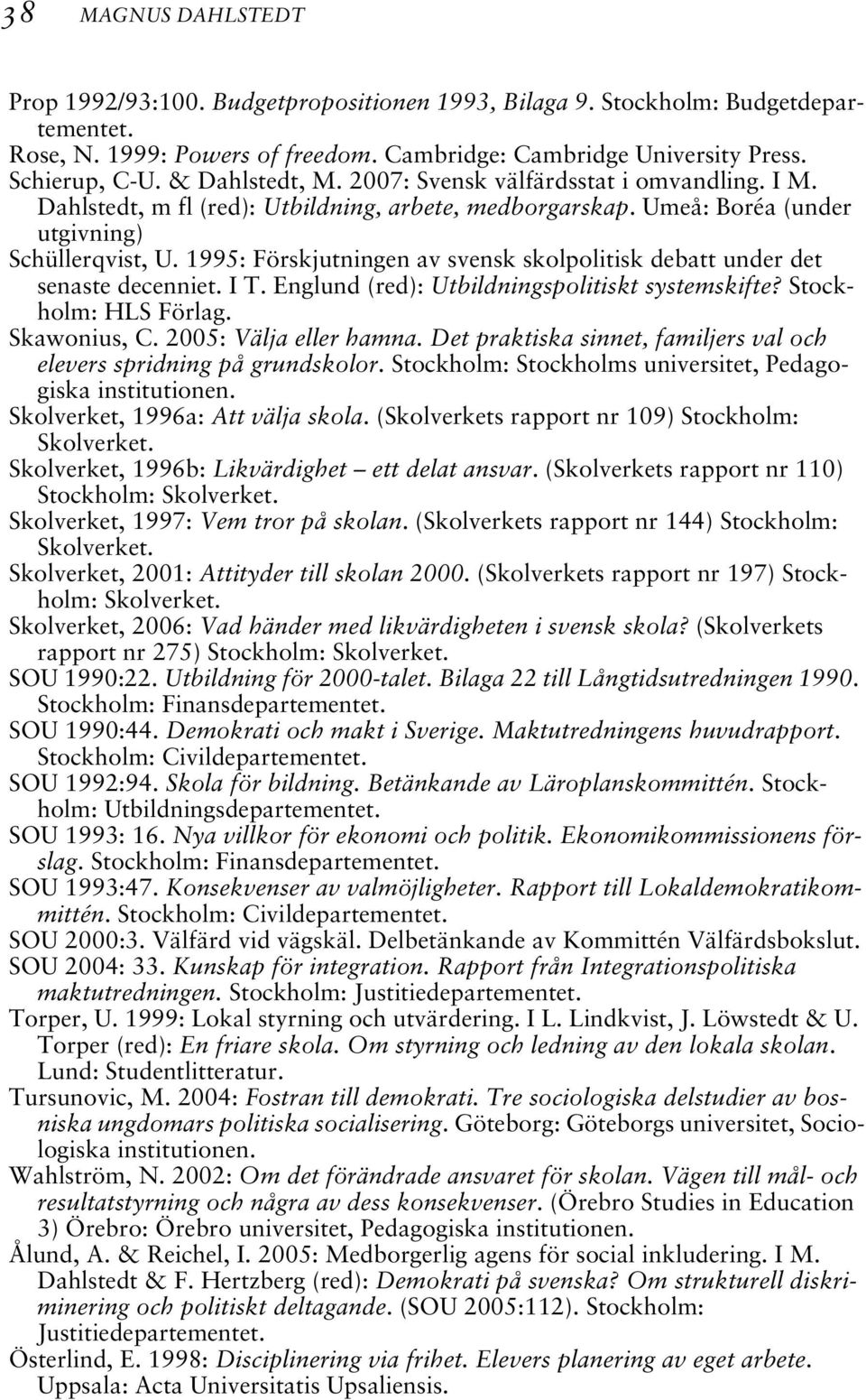 1995: Förskjutningen av svensk skolpolitisk debatt under det senaste decenniet. I T. Englund (red): Utbildningspolitiskt systemskifte? Stockholm: HLS Förlag. Skawonius, C. 2005: Välja eller hamna.