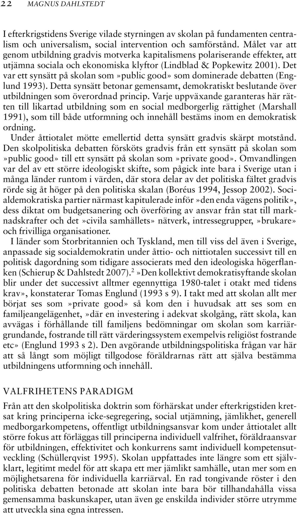 Det var ett synsätt på skolan som»public good» som dominerade debatten (Englund 1993). Detta synsätt betonar gemensamt, demokratiskt beslutande över utbildningen som överordnad princip.