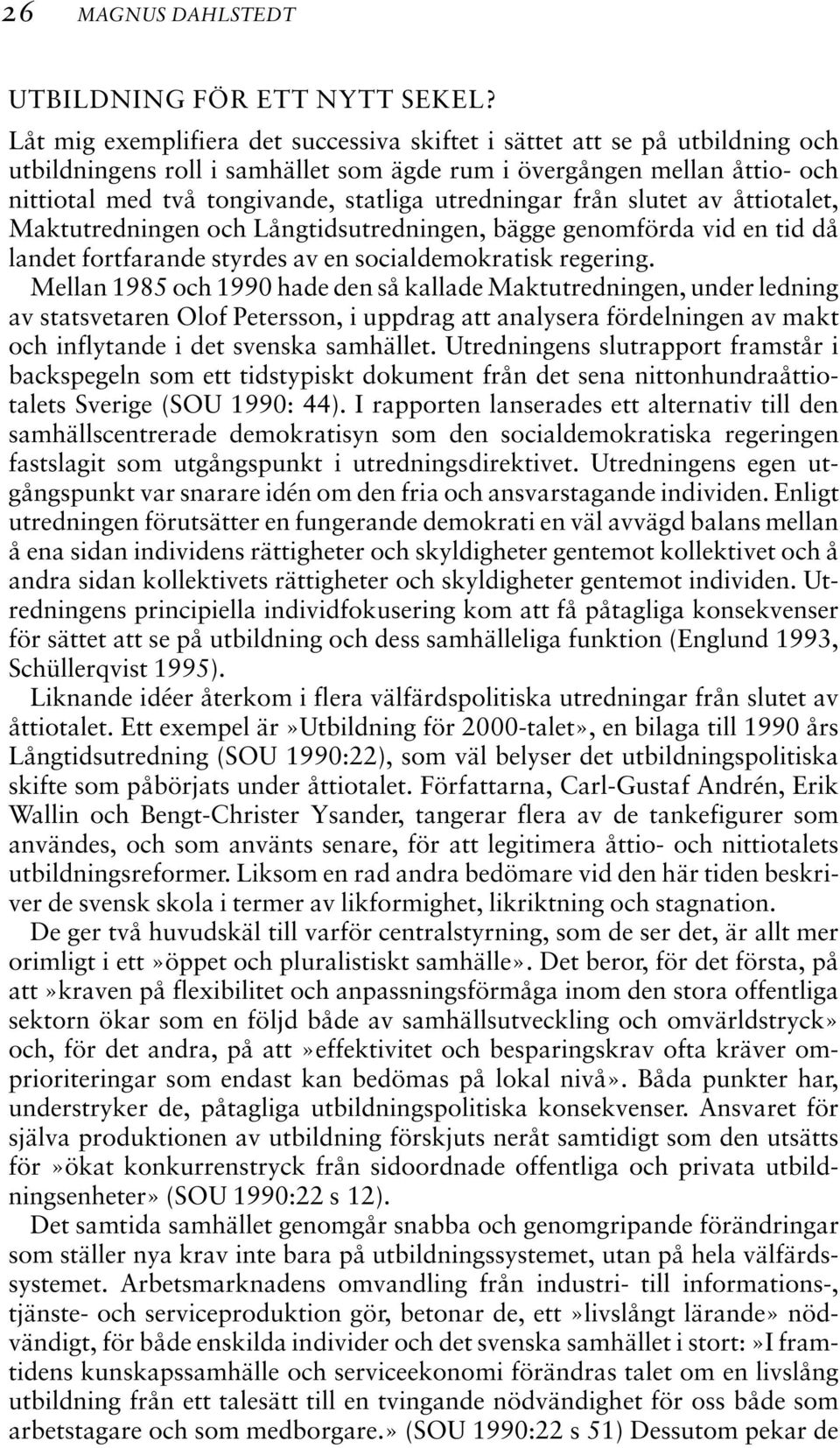 utredningar från slutet av åttiotalet, Maktutredningen och Långtidsutredningen, bägge genomförda vid en tid då landet fortfarande styrdes av en socialdemokratisk regering.