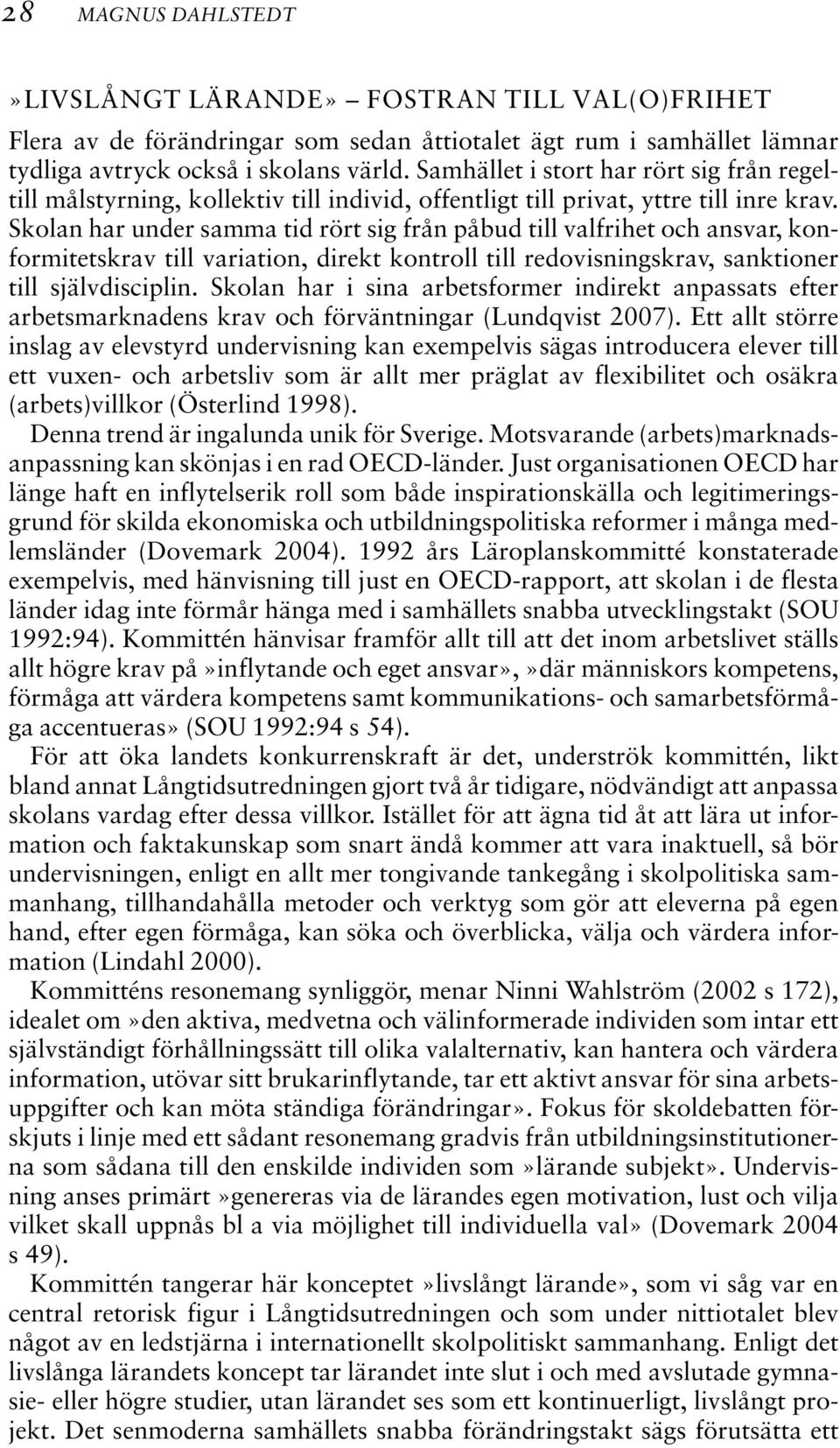 Skolan har under samma tid rört sig från påbud till valfrihet och ansvar, konformitetskrav till variation, direkt kontroll till redovisningskrav, sanktioner till självdisciplin.