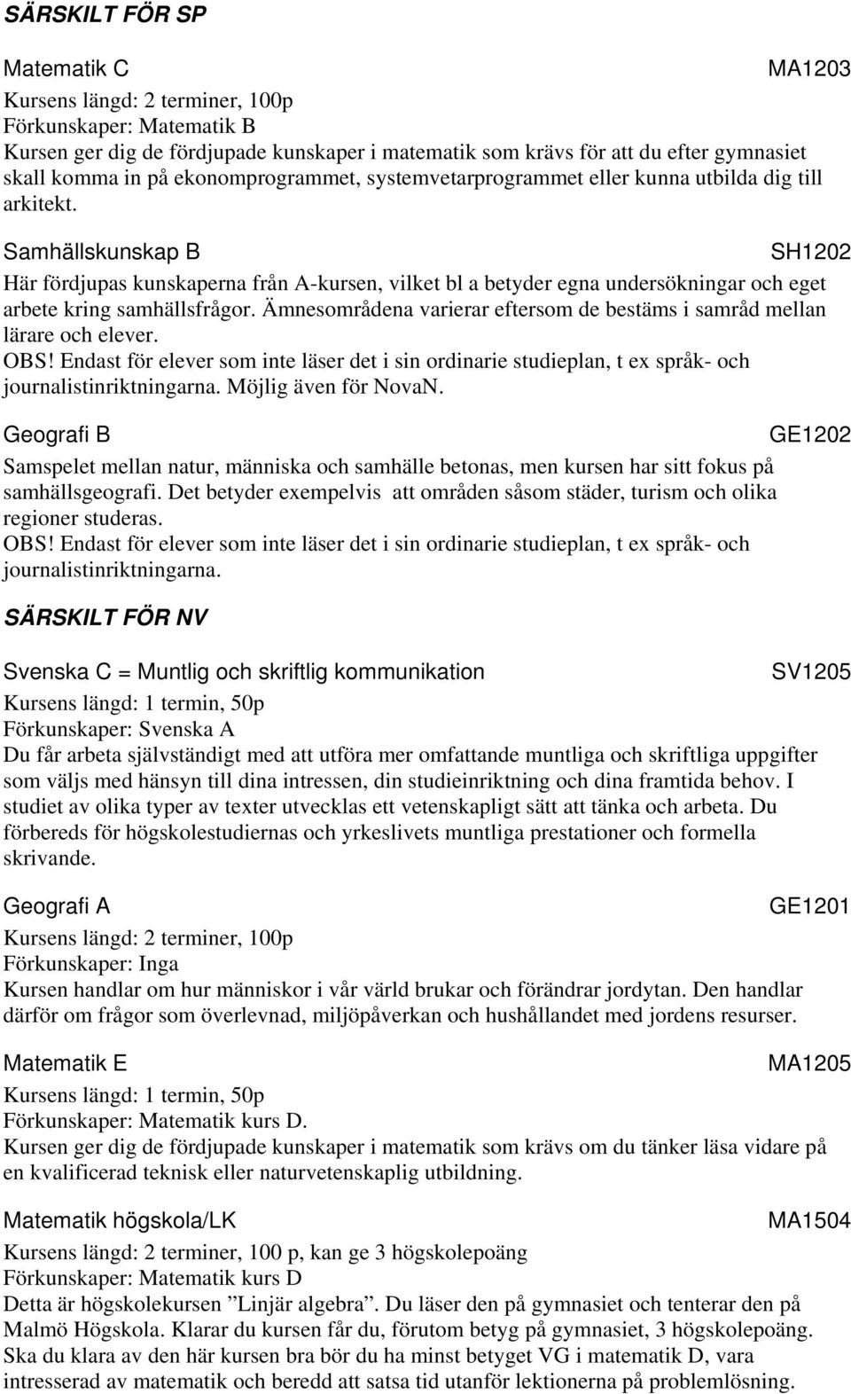 Samhällskunskap B SH1202 Här fördjupas kunskaperna från A-kursen, vilket bl a betyder egna undersökningar och eget arbete kring samhällsfrågor.