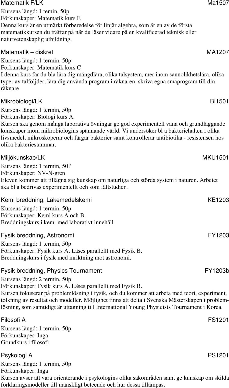 Ma1507 Matematik diskret MA1207 Förkunskaper: Matematik kurs C I denna kurs får du bla lära dig mängdlära, olika talsystem, mer inom sannolikhetslära, olika typer av talföljder, lära dig använda