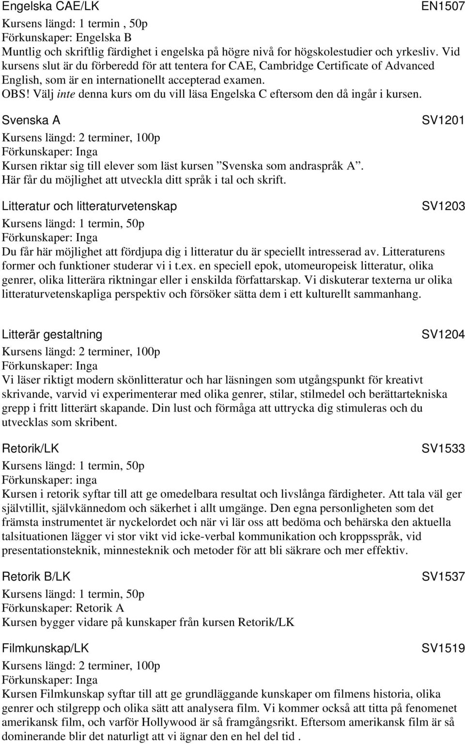 Välj inte denna kurs om du vill läsa Engelska C eftersom den då ingår i kursen. Svenska A Kursen riktar sig till elever som läst kursen Svenska som andraspråk A.