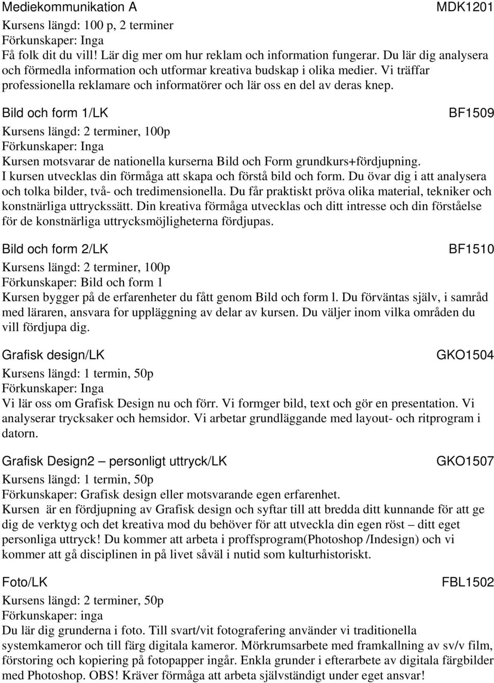 Bild och form 1/LK BF1509 Kursen motsvarar de nationella kurserna Bild och Form grundkurs+fördjupning. I kursen utvecklas din förmåga att skapa och förstå bild och form.