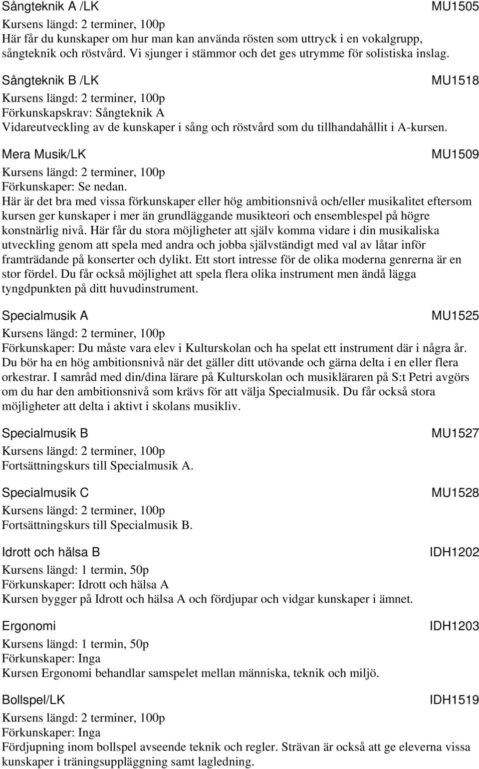 Här är det bra med vissa förkunskaper eller hög ambitionsnivå och/eller musikalitet eftersom kursen ger kunskaper i mer än grundläggande musikteori och ensemblespel på högre konstnärlig nivå.