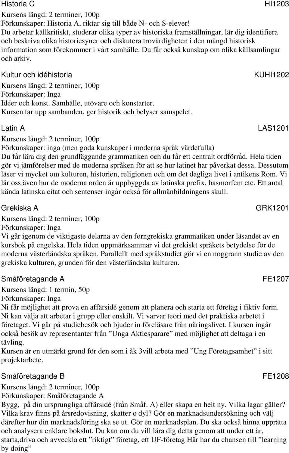 förekommer i vårt samhälle. Du får också kunskap om olika källsamlingar och arkiv. Kultur och idéhistoria Idéer och konst. Samhälle, utövare och konstarter.