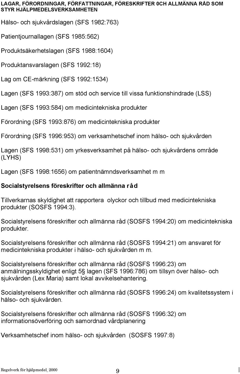 medicintekniska produkter Förordning (SFS 1993:876) om medicintekniska produkter Förordning (SFS 1996:953) om verksamhetschef inom hälso- och sjukvården Lagen (SFS 1998:531) om yrkesverksamhet på